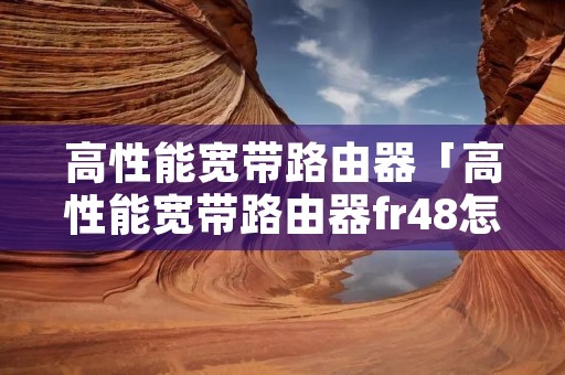 高性能宽带路由器「高性能宽带路由器fr48怎么设置」