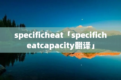 specificheat「specificheatcapacity翻译」