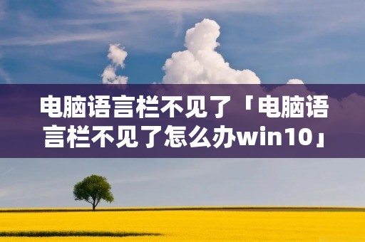 电脑语言栏不见了「电脑语言栏不见了怎么办win10」