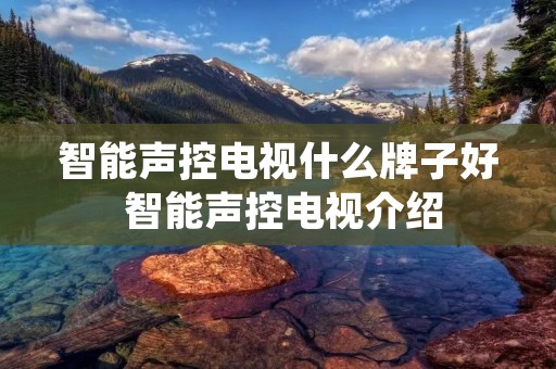 智能声控电视什么牌子好 智能声控电视介绍 智能声控电视什么牌子好 智能声控电视介绍