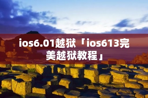 ios6.01越狱「ios613完美越狱教程」 ios6.01越狱「ios613完美越狱教程」