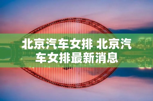 北京汽车女排 北京汽车女排最新消息