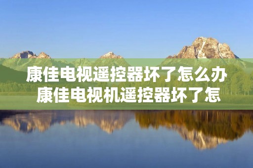 康佳电视遥控器坏了怎么办 康佳电视机遥控器坏了怎么打开电视