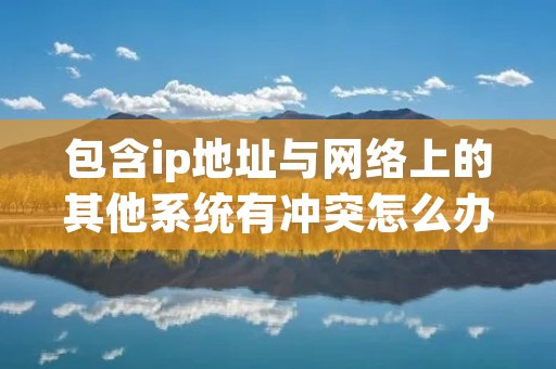 包含ip地址与网络上的其他系统有冲突怎么办的词条