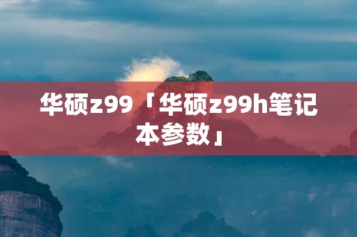 华硕z99「华硕z99h笔记本参数」
