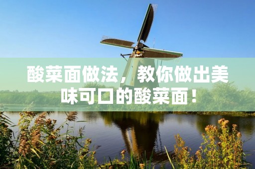 酸菜面做法,教你做出美味可口的酸菜面! 酸菜面做法,教你做出美味可口的酸菜面!