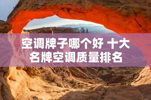 空调牌子哪个好 十大名牌空调质量排名 空调牌子哪个好 十大名牌空调质量排名