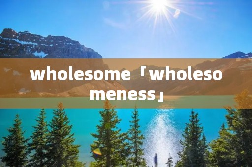wholesome「wholesomeness」