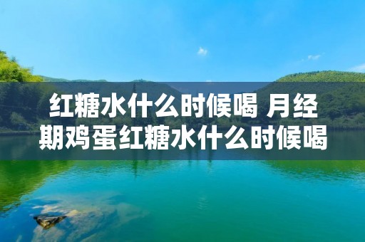 红糖水什么时候喝 月经期鸡蛋红糖水什么时候喝