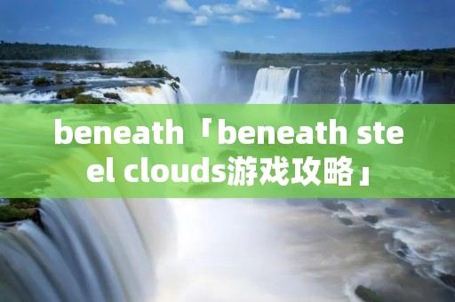beneath「beneath steel clouds游戏攻略」