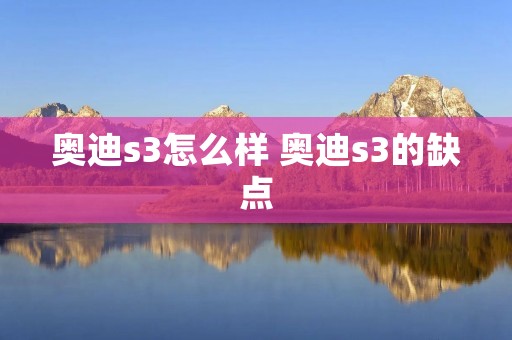 奥迪s3怎么样 奥迪s3的缺点