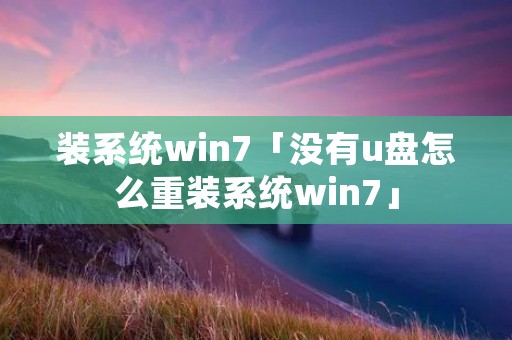 装系统win7「没有u盘怎么重装系统win7」