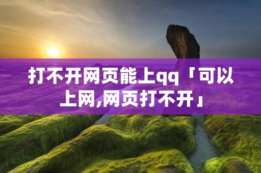 打不开网页能上qq「可以上网,网页打不开」