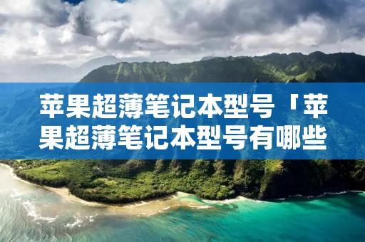 苹果超薄笔记本型号「苹果超薄笔记本型号有哪些」