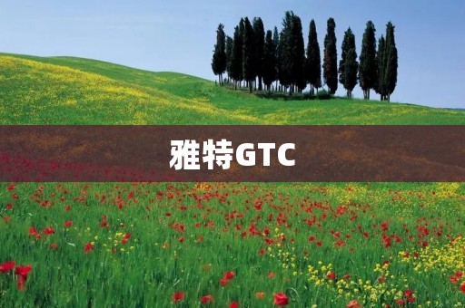 雅特GTC：豪华与性能的完美结合