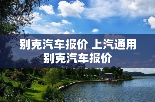 别克汽车报价 上汽通用别克汽车报价 别克汽车报价 上汽通用别克汽车报价