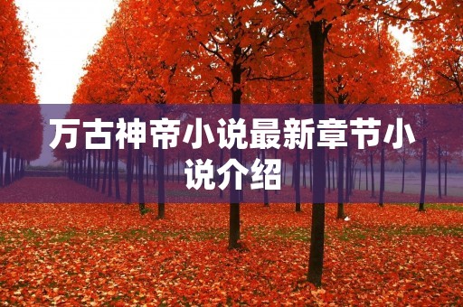 万古神帝小说最新章节小说介绍