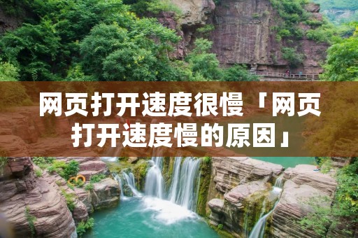 网页打开速度很慢「网页打开速度慢的原因」