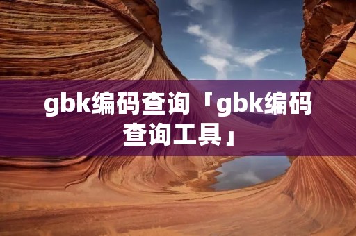 gbk编码查询「gbk编码查询工具」 gbk编码查询「gbk编码查询工具」