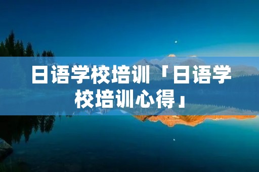 日语学校培训「日语学校培训心得」
