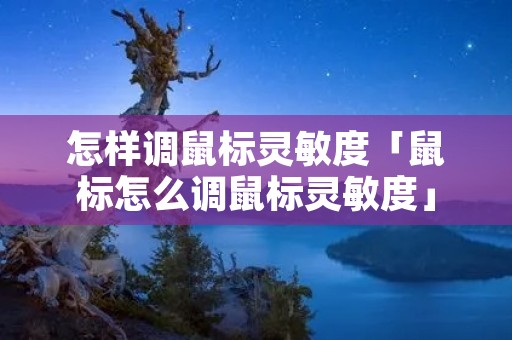怎样调鼠标灵敏度「鼠标怎么调鼠标灵敏度」 怎样调鼠标灵敏度「鼠标怎么调鼠标灵敏度」