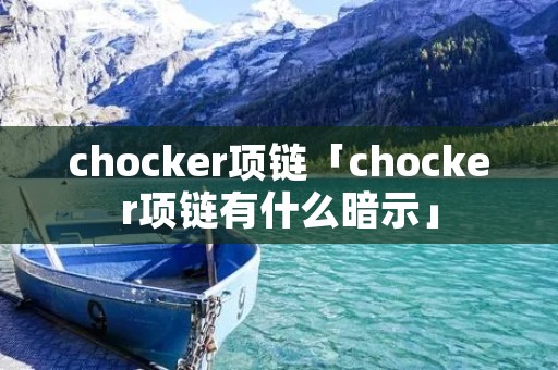 chocker项链「chocker项链有什么暗示」