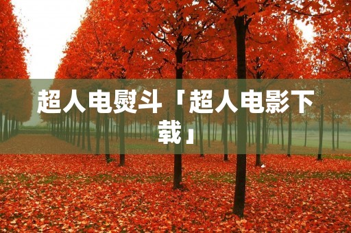 超人电熨斗「超人电影下载」 超人电熨斗「超人电影下载」