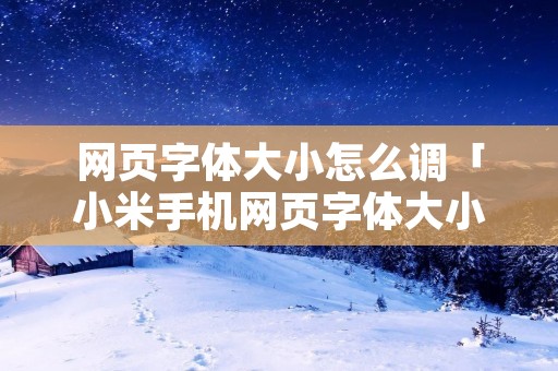 网页字体大小怎么调「小米手机网页字体大小怎么调」