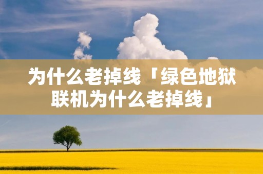 为什么老掉线「绿色地狱联机为什么老掉线」
