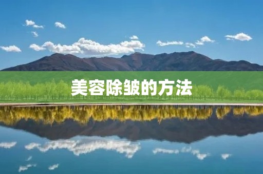 美容除皱的方法：告别岁月痕迹，重拾青春光彩