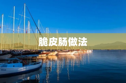 脆皮肠做法：让你轻松制作美味可口的脆皮肠