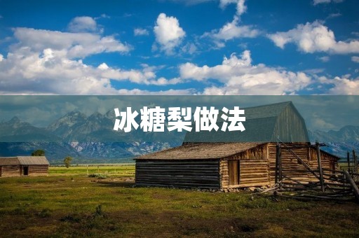 冰糖梨做法:一道古老而美味的传统糖果 冰糖梨做法:一道古老而美味的传统糖果