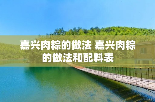 嘉兴肉粽的做法 嘉兴肉粽的做法和配料表
