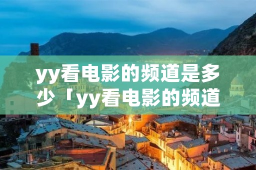 yy看电影的频道是多少「yy看电影的频道是多少台」