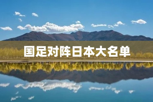 国足对阵日本大名单：备战关键之战