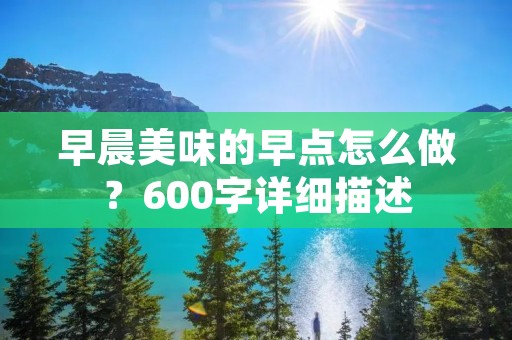 早晨美味的早点怎么做？600字详细描述