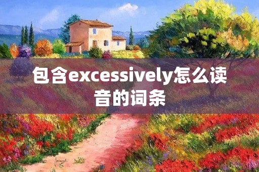 包含excessively怎么读音的词条