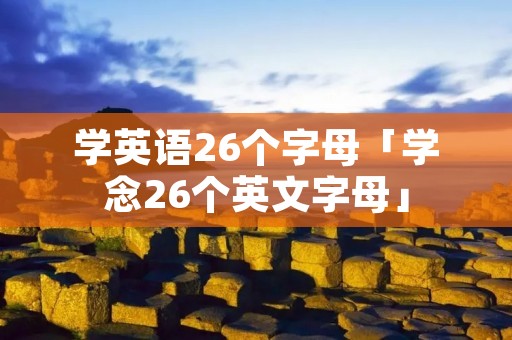 学英语26个字母「学念26个英文字母」