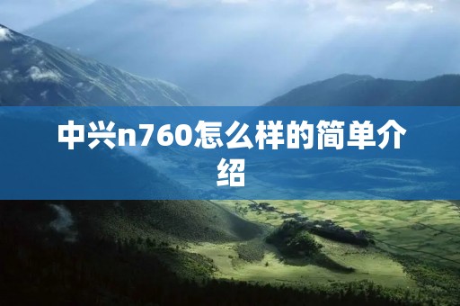 中兴n760怎么样的简单介绍 中兴n760怎么样的简单介绍