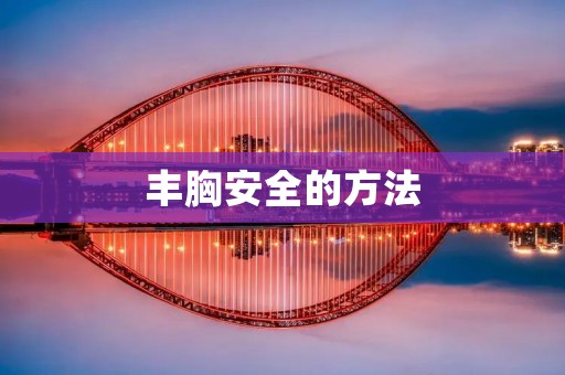 丰胸安全的方法：让你拥有自信挺拔的胸部
