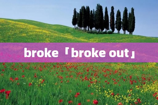 broke「broke out」