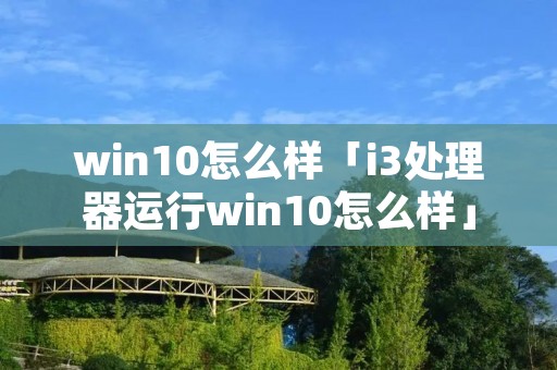 win10怎么样「i3处理器运行win10怎么样」 win10怎么样「i3处理器运行win10怎么样」
