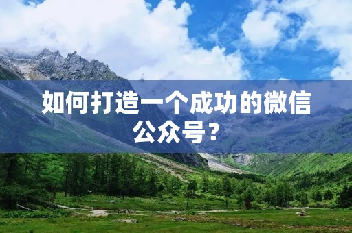 如何打造一个成功的微信公众号?