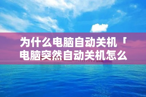 为什么电脑自动关机「电脑突然自动关机怎么回事」