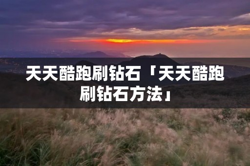 天天酷跑刷钻石「天天酷跑刷钻石方法」