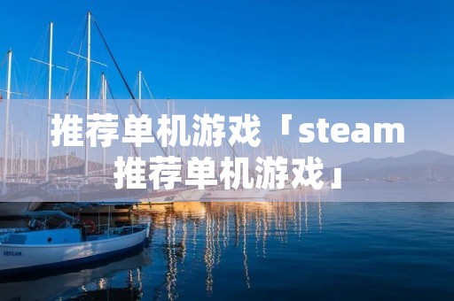 推荐单机游戏「steam推荐单机游戏」