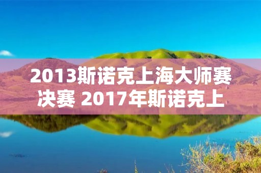 2013斯诺克上海**赛决赛 2017年斯诺克上海**赛 2013斯诺克上海**赛决赛 2017年斯诺克上海**赛