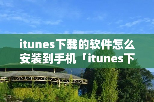 itunes下载的软件怎么安装到手机「itunes下载的软件怎么安装到手机桌面」