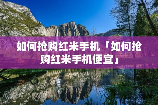 如何抢购红米手机「如何抢购红米手机便宜」