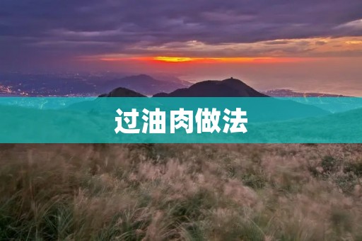 过油肉做法:美味佳肴的独特烹饪技巧 过油肉做法:美味佳肴的独特烹饪技巧